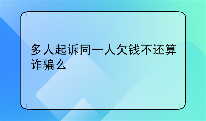 多人起诉同一人欠钱不还算诈骗么