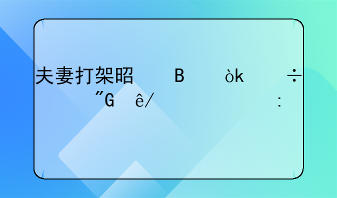 夫妻打架是否会追究刑事责任探讨