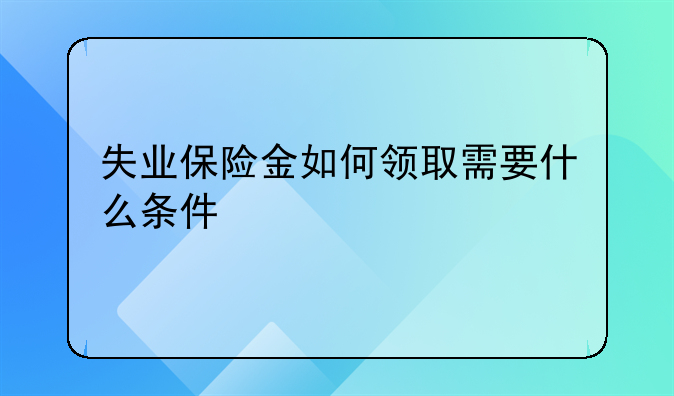 失业保险金如何领取需要什么条件