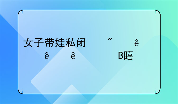 女子带娃私闯别人家躺床上吹空调