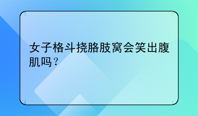 女子格斗挠胳肢窝会笑出腹肌吗？