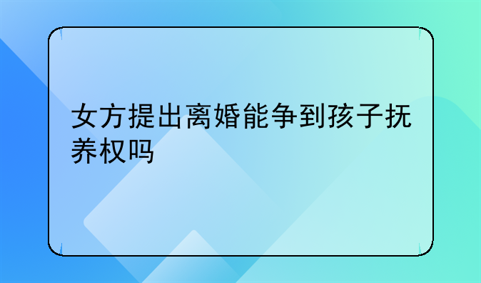 女方提出离婚能争到孩子抚养权吗