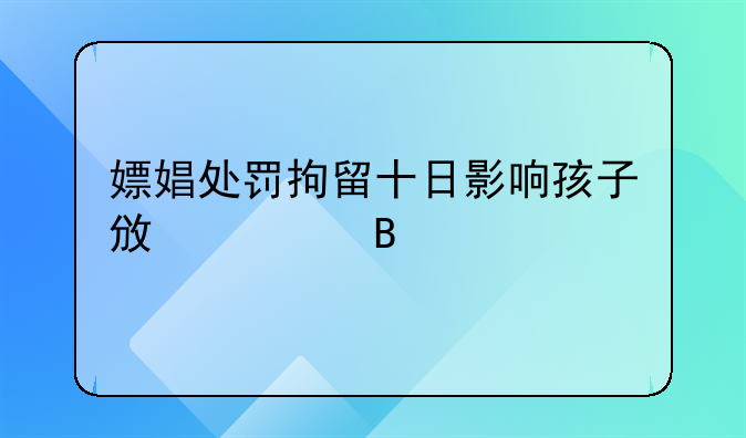 嫖娼处罚拘留十日影响孩子政审吗