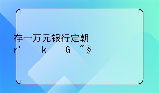 存一万元银行定期一年有多少利息