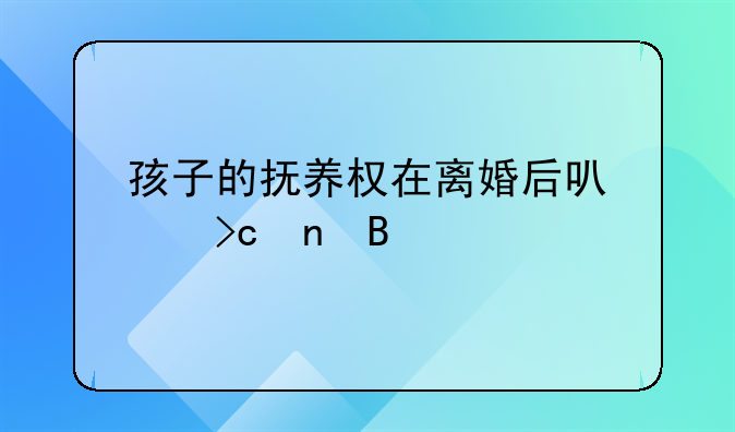 孩子的抚养权在离婚后可以变更吗