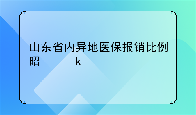 山东省内异地医保报销比例是多少