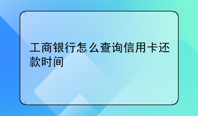 工商银行怎么查询信用卡还款时间
