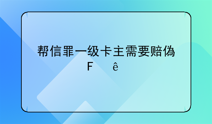 帮信罪一级卡主需要赔偿被告人么