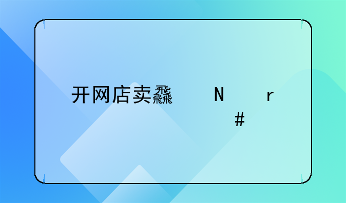 开网店卖食品需要什么手续和证件