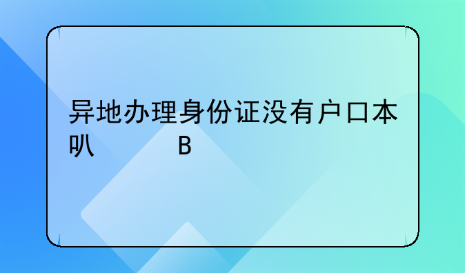 异地办理身份证没有户口本可以吗