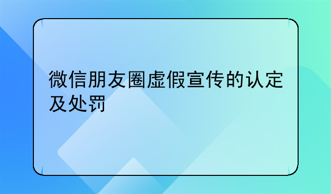 微信朋友圈虚假宣传的认定及处罚