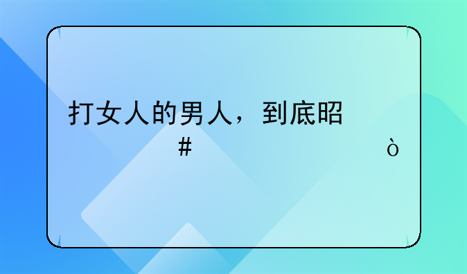 打女人的男人，到底是什么心态？