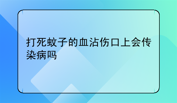 打死蚊子的血沾伤口上会传染病吗