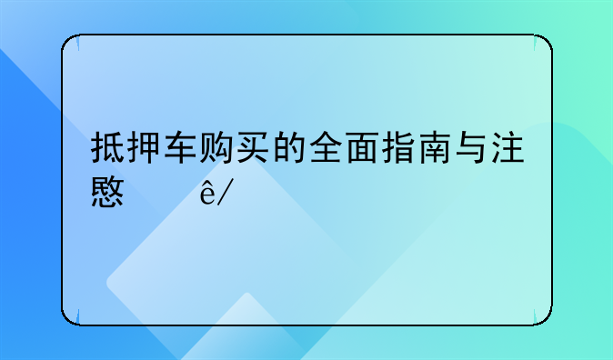 抵押车购买的全面指南与注意事项
