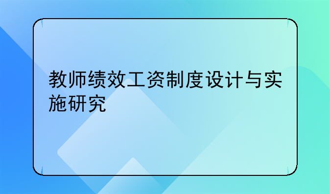 教师绩效工资制度设计与实施研究