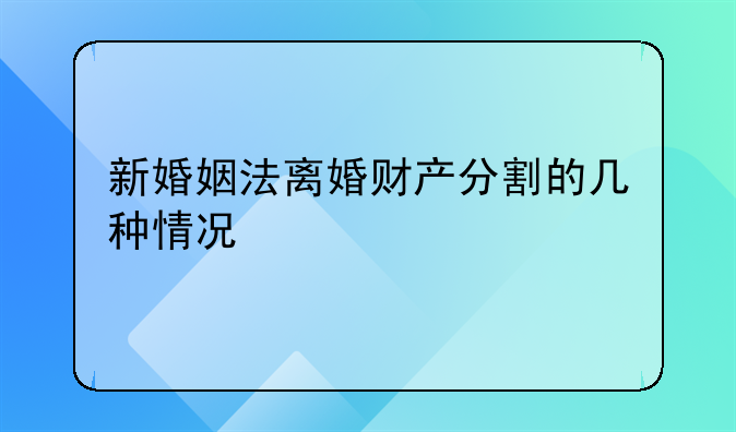 新婚姻法离婚财产分割的几种情况