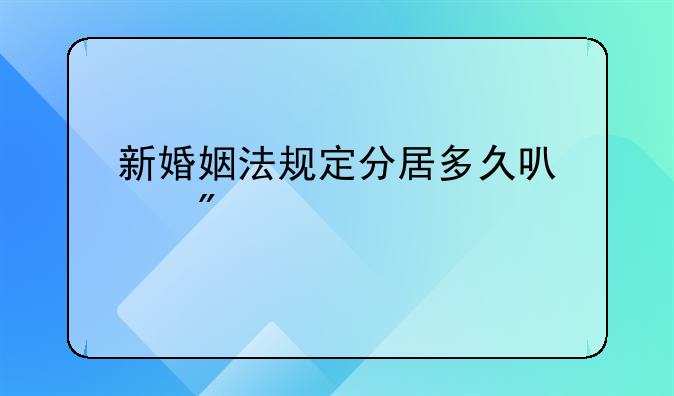 新婚姻法规定分居多久可以判离婚