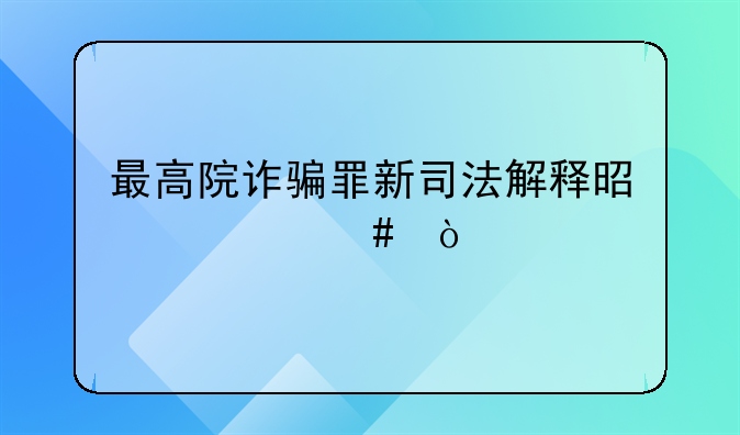最高院诈骗罪新司法解释是什么？