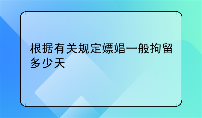 根据有关规定嫖娼一般拘留多少天