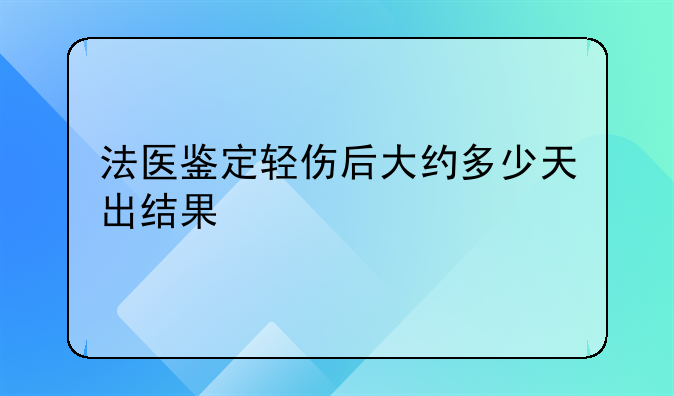 法医鉴定轻伤后大约多少天出结果