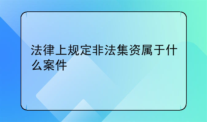 法律上规定非法集资属于什么案件