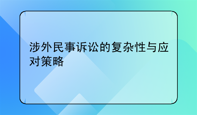 涉外民事诉讼的复杂性与应对策略