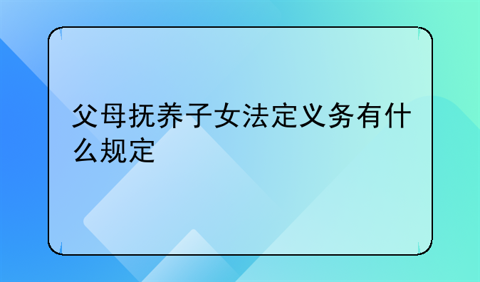 父母抚养子女法定义务有什么规定