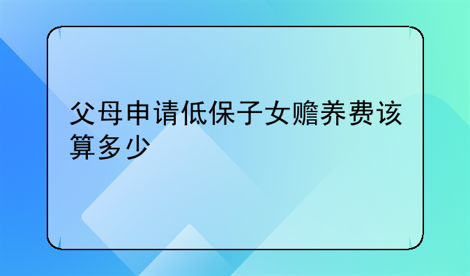 父母申请低保子女赡养费该算多少