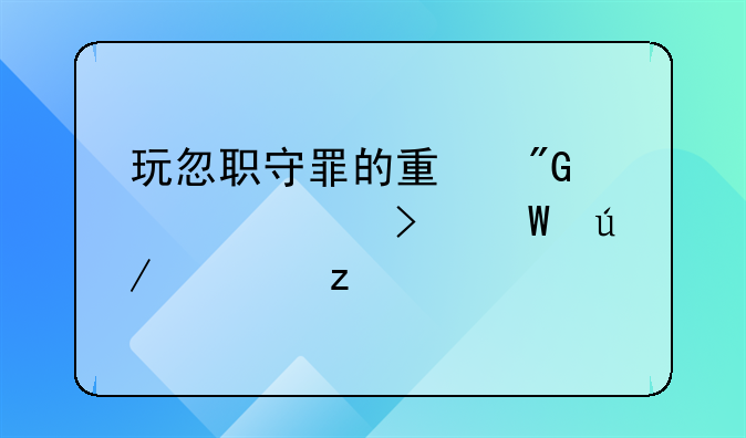 玩忽职守罪的量刑标准及法律解析
