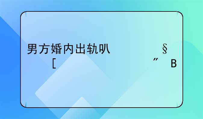 男方婚内出轨可以让他净身出户吗
