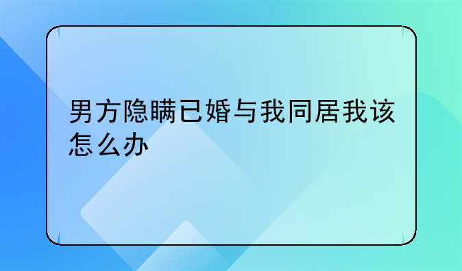 男方隐瞒已婚与我同居我该怎么办