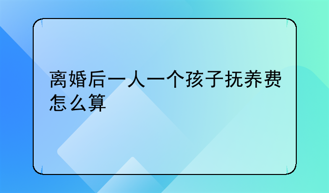 离婚后一人一个孩子抚养费怎么算