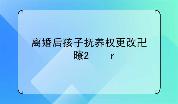 离婚后孩子抚养权更改协议书范本