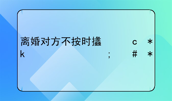 离婚对方不按时支付抚养费怎么办