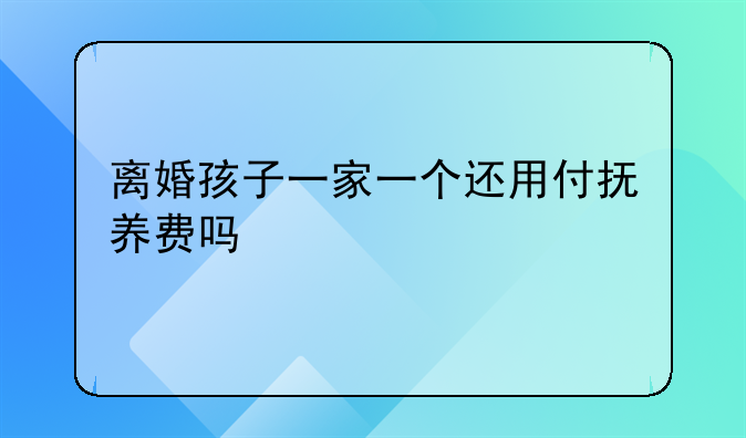 离婚孩子一家一个还用付抚养费吗