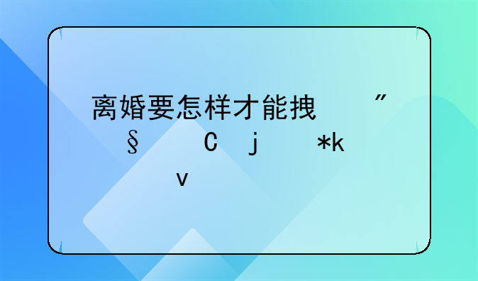 离婚要怎样才能拿到孩子的抚养权