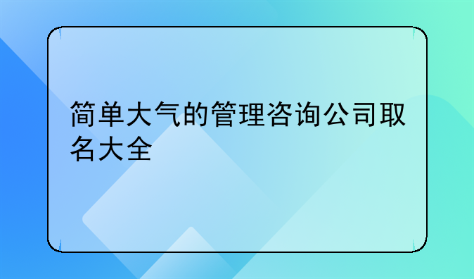简单大气的管理咨询公司取名大全
