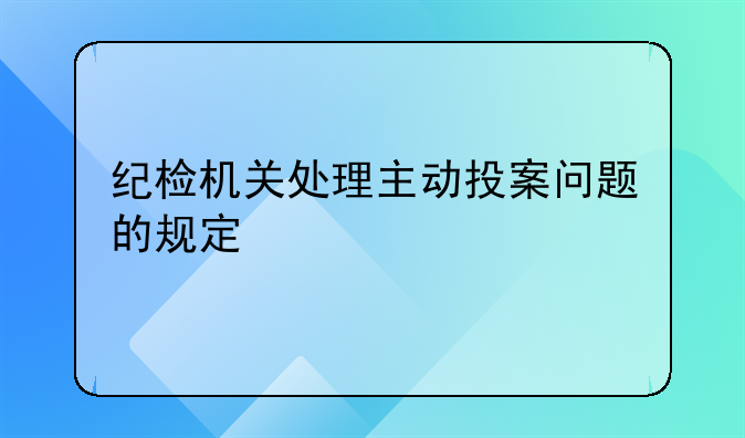 纪检机关处理主动投案问题的规定