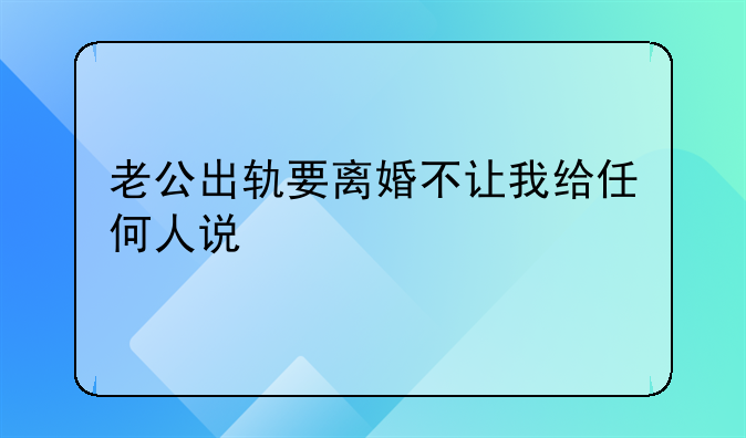 老公出轨要离婚不让我给任何人说