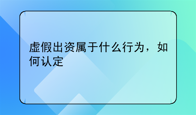 虚假出资属于什么行为，如何认定