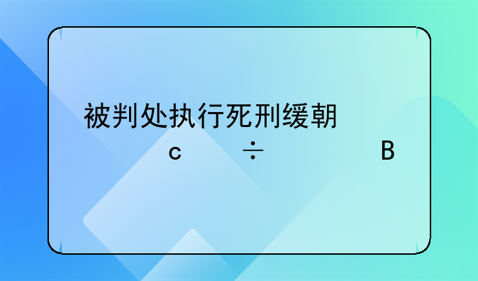 被判处执行死刑缓期两年还能活吗