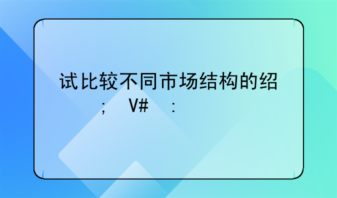 试比较不同市场结构的经济效率。