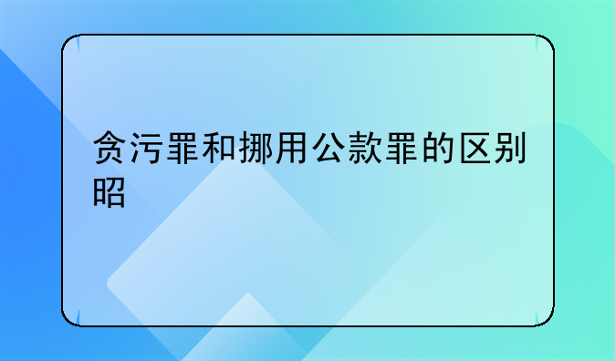 贪污罪和挪用公款罪的区别是什么