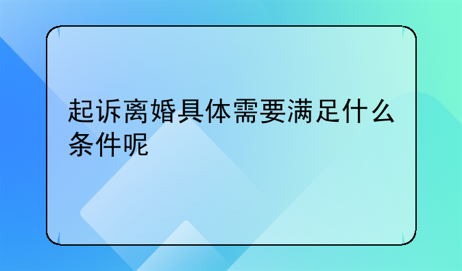 起诉离婚具体需要满足什么条件呢