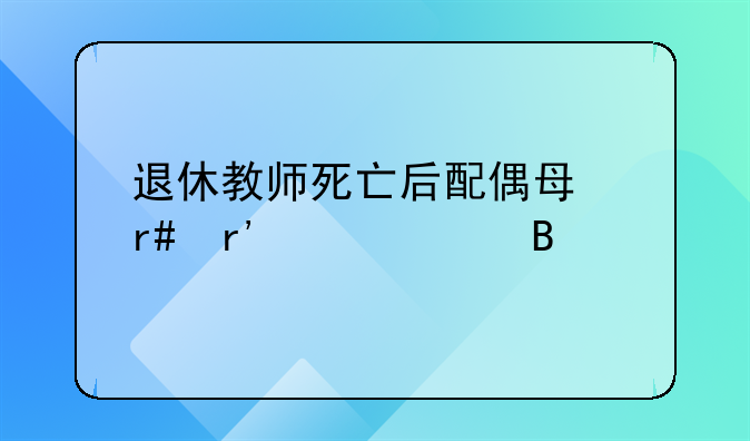 退休教师死亡后配偶每月有补贴吗