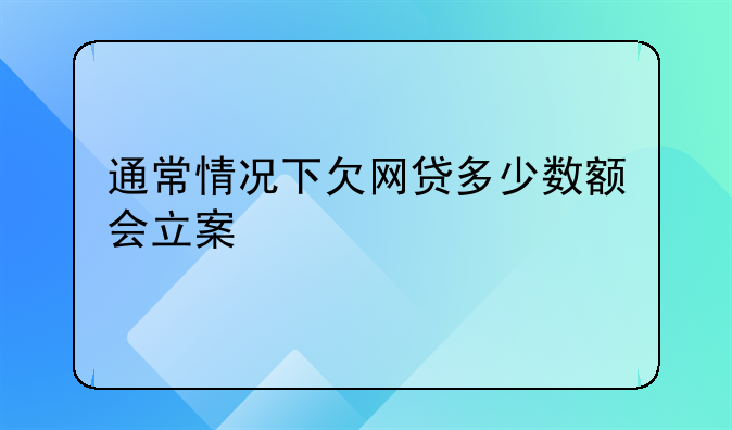 通常情况下欠网贷多少数额会立案