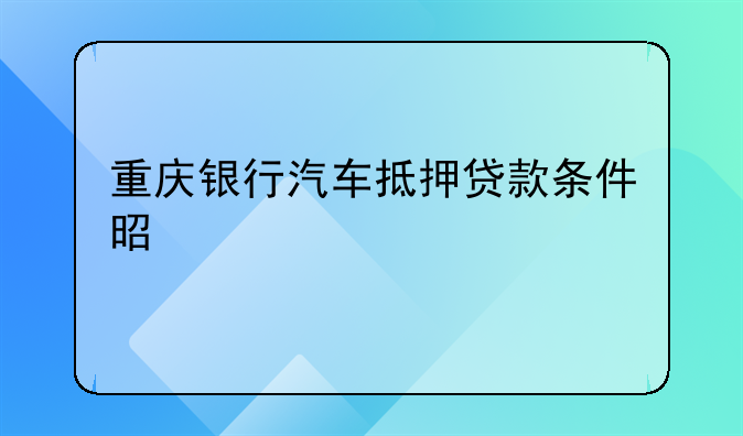重庆银行汽车抵押贷款条件是什么