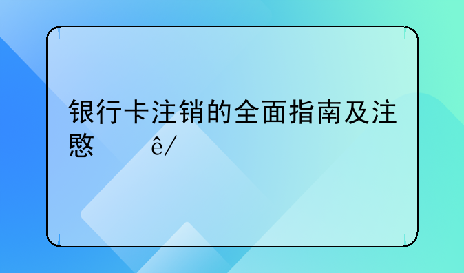 银行卡注销的全面指南及注意事项