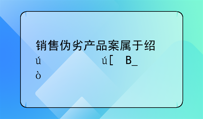 销售伪劣产品案属于经侦管辖吗？