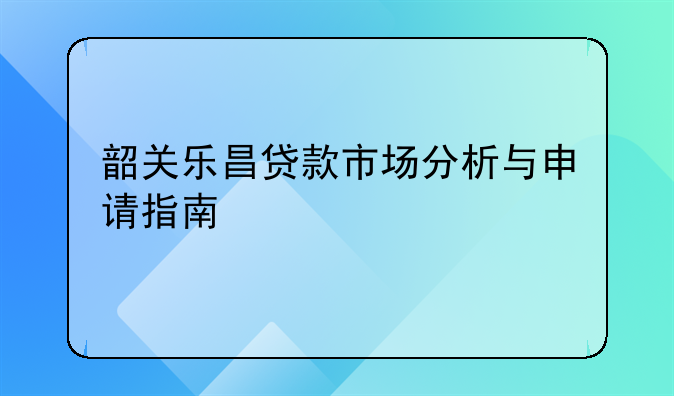 韶关乐昌贷款市场分析与申请指南